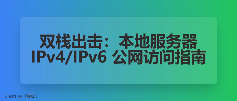 双栈出击:本地服务器 IPv4/IPv6 公网访问指南